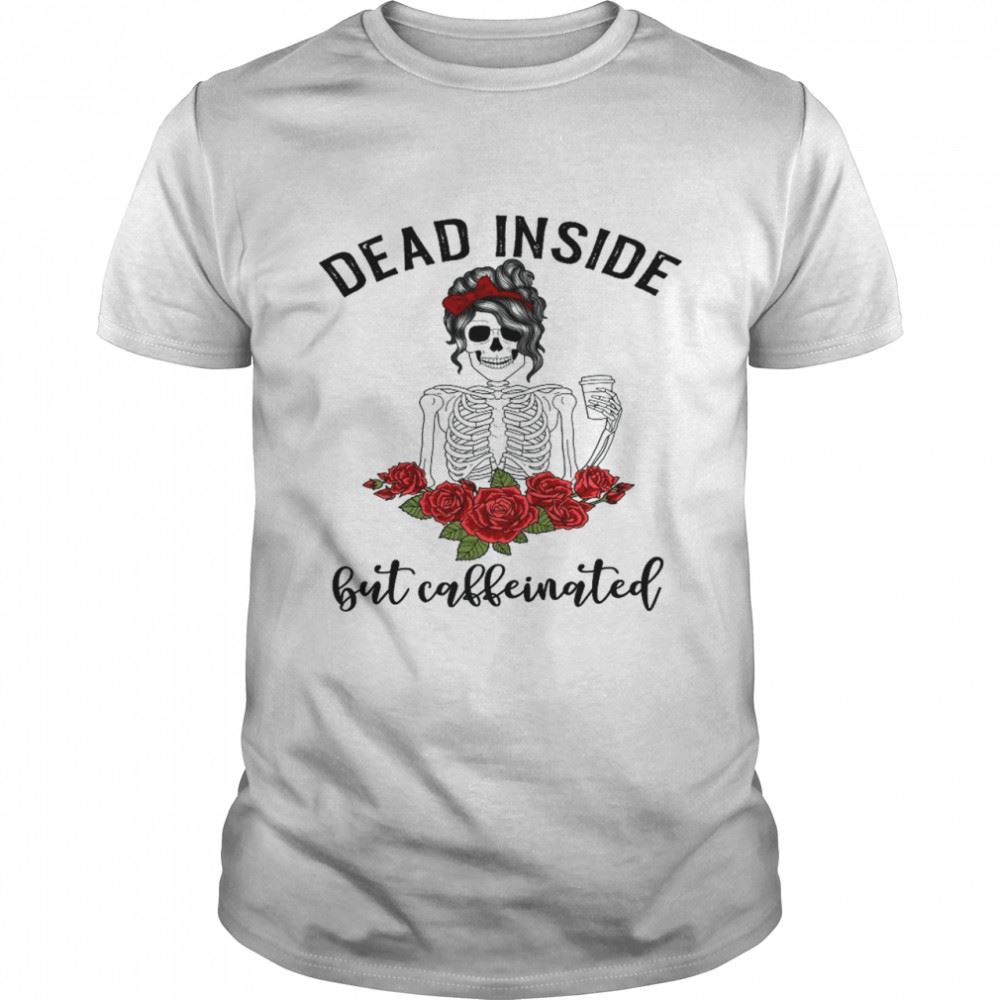 Interesting Dead Inside But Caffeinated Shirt Skeleton Coffee Shirt 