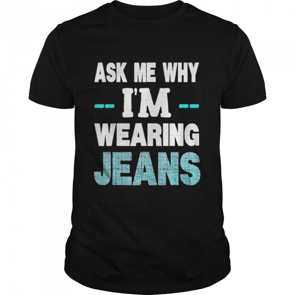 Amazing Denim Day Awareness Ask Me Why Im Wearing Jeans Shirt 