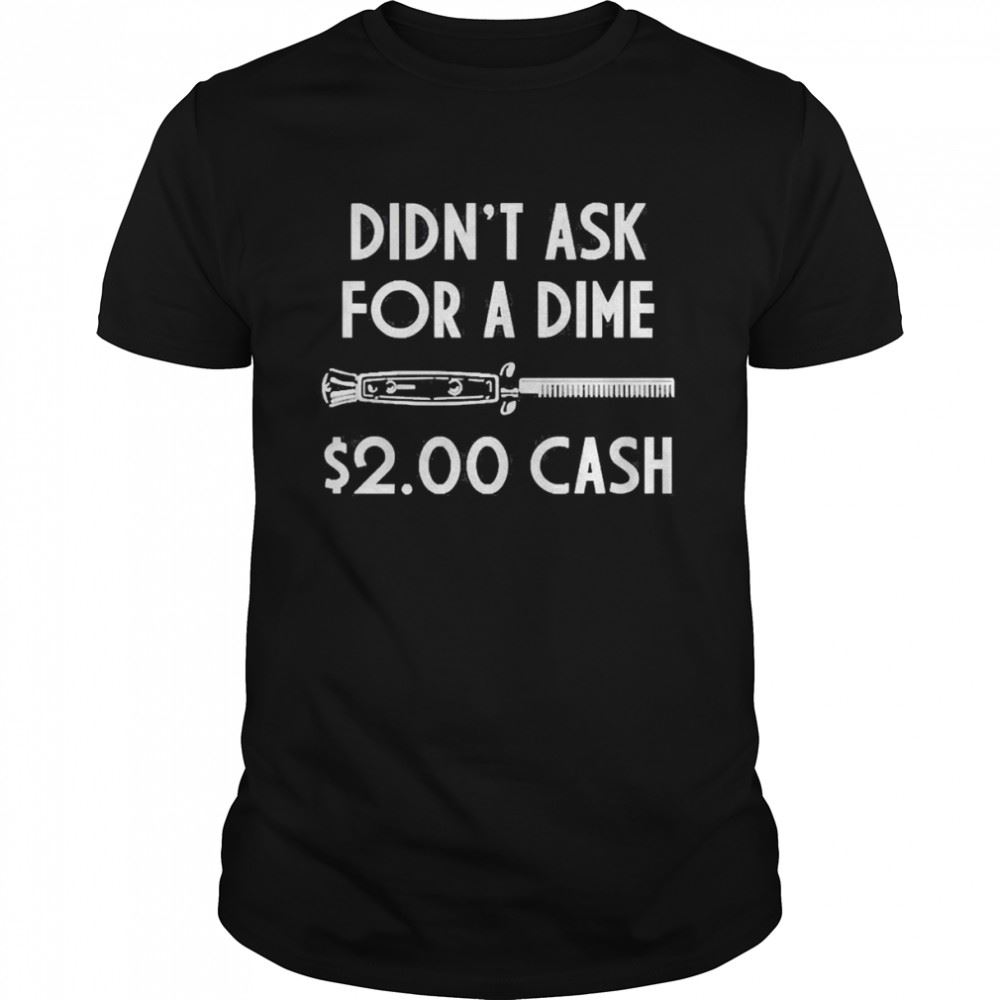 High Quality Didnt Ask For A Dime 200 Cash Shirt 