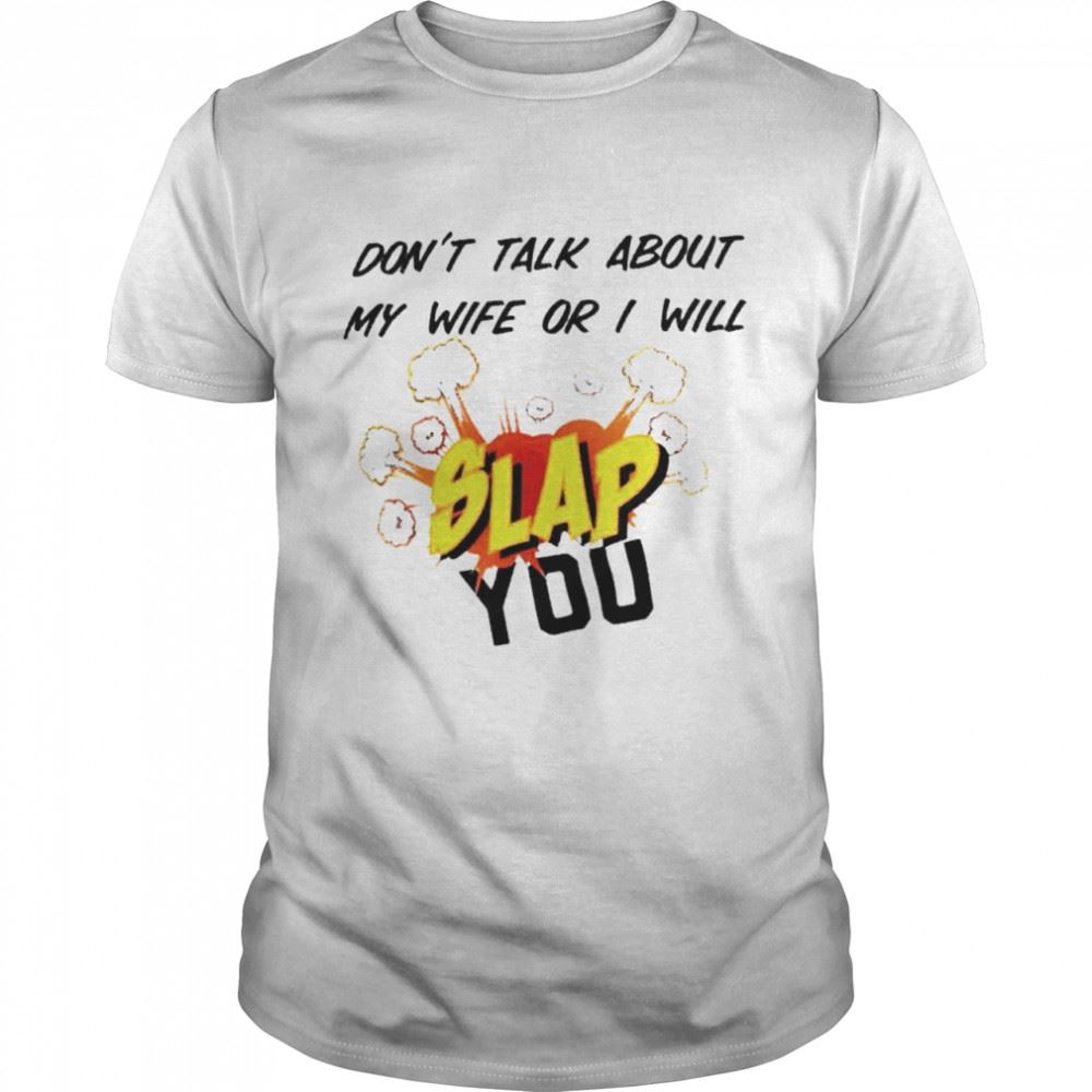 Great Dont Talk About My Wife Or I Will Slap You Shirt 