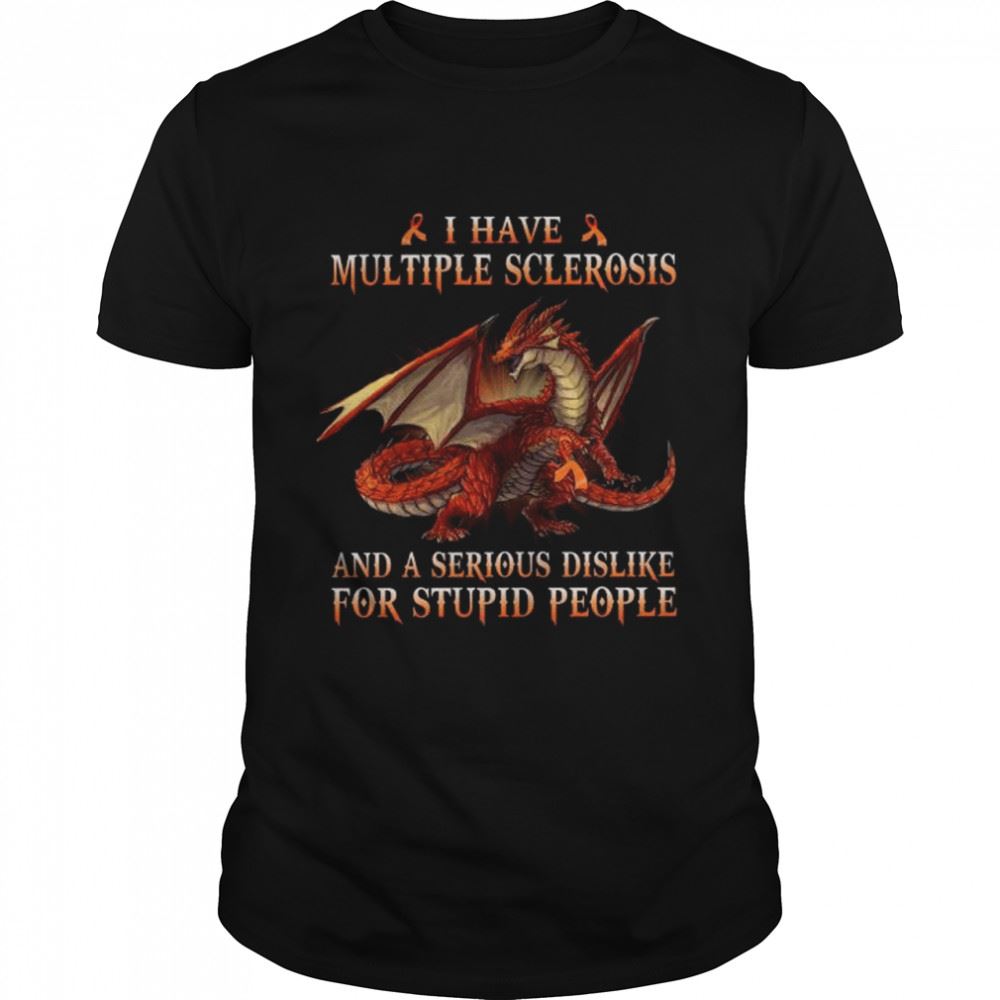 Limited Editon Dragon I Have Multiple Sclerosis And A Serious Dislike For Stupid People Shirt 
