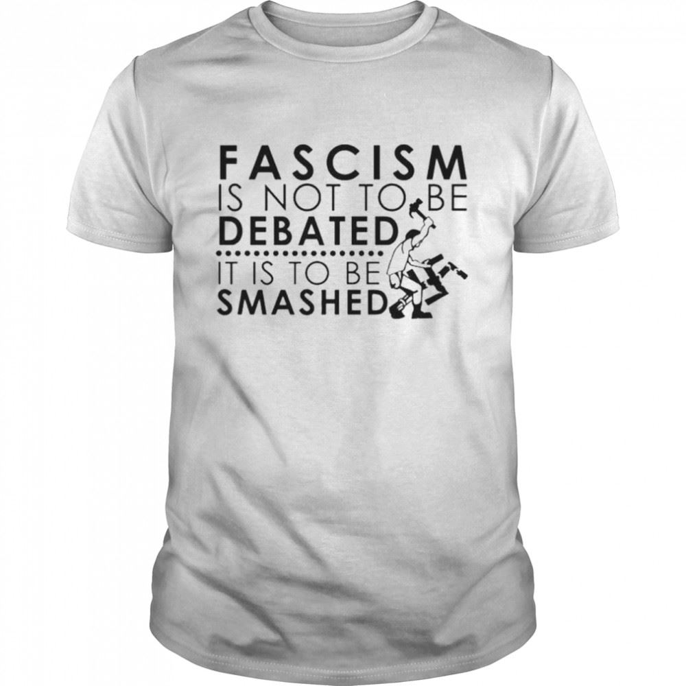 High Quality Fascism Is Not To Be Debated It Is To Be Smashed Shirt 