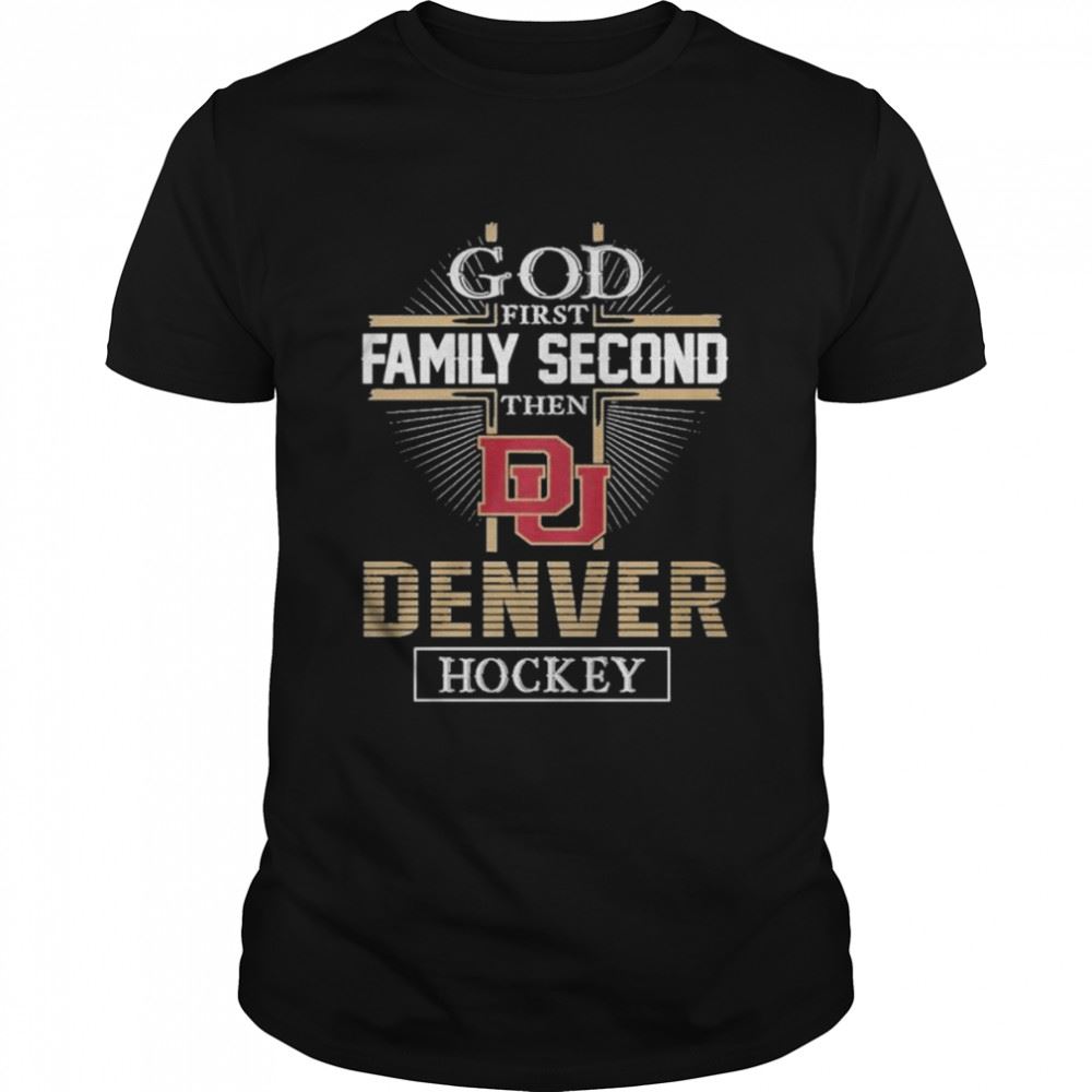 High Quality God First Family Second Then Denver Hockey Shirt 