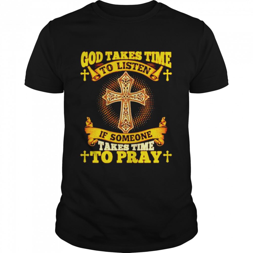 Limited Editon God Takes Time To Listen If Someone Takes Time To Pray Shirt 