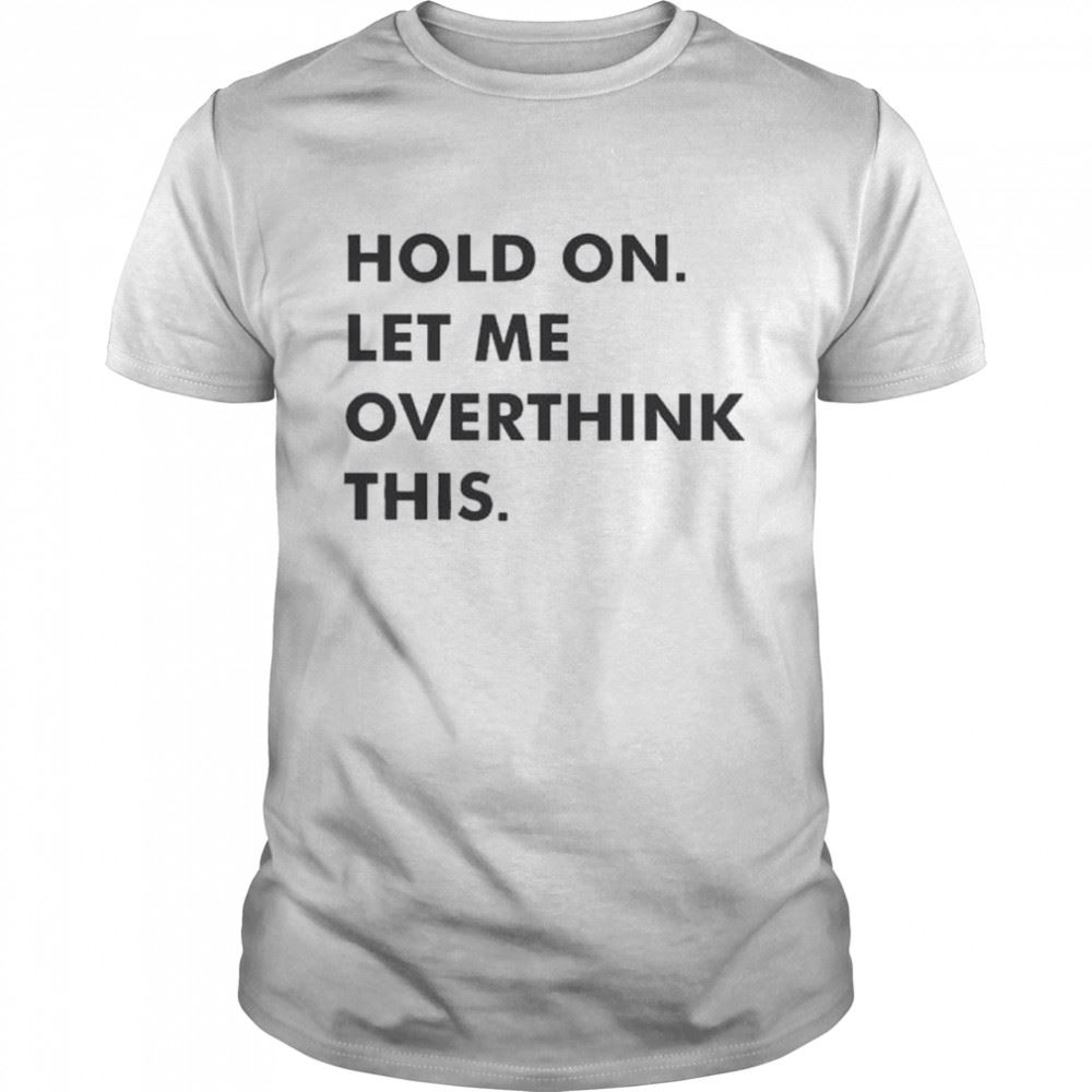 Gifts Hold On Let Me Overthink This Shirt 