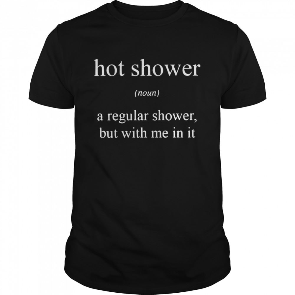 Amazing Hot Shower A Regular Shower But With Me In It Shirt 