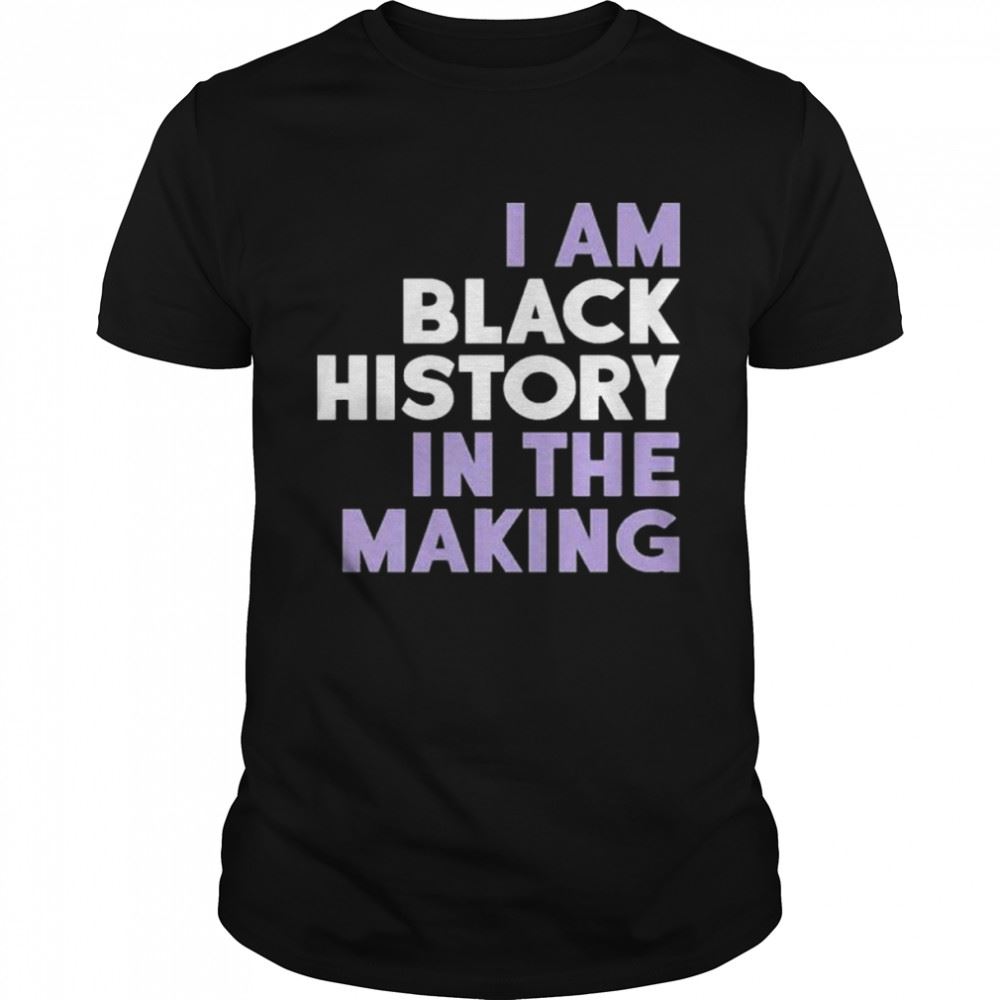 Interesting I Am Black History In The Making Shirt 