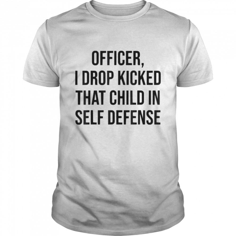 Best I Drop Kicked That Child In Self Defense Shirt 