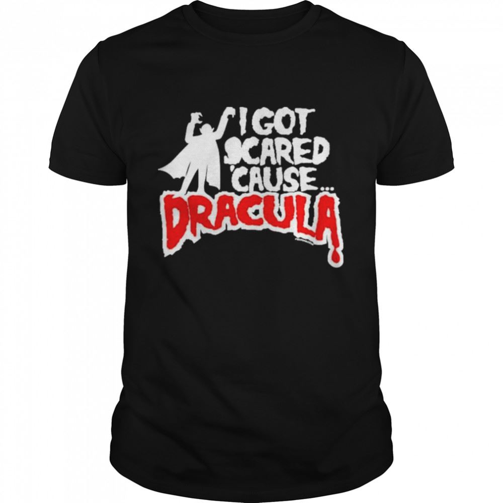 Great I Got Scared Cause Dracula Shirt 