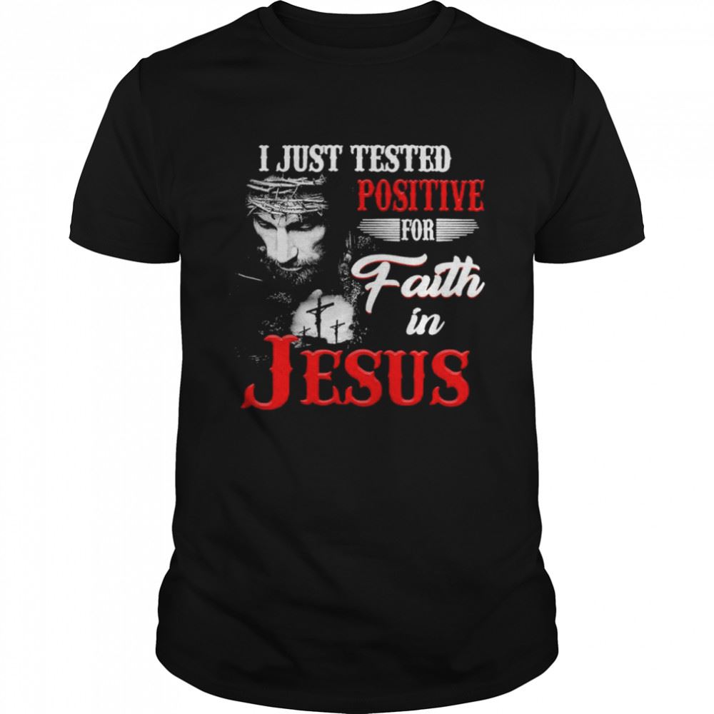 Happy I Just Tested Positive For Faith In Jesus Shirt 