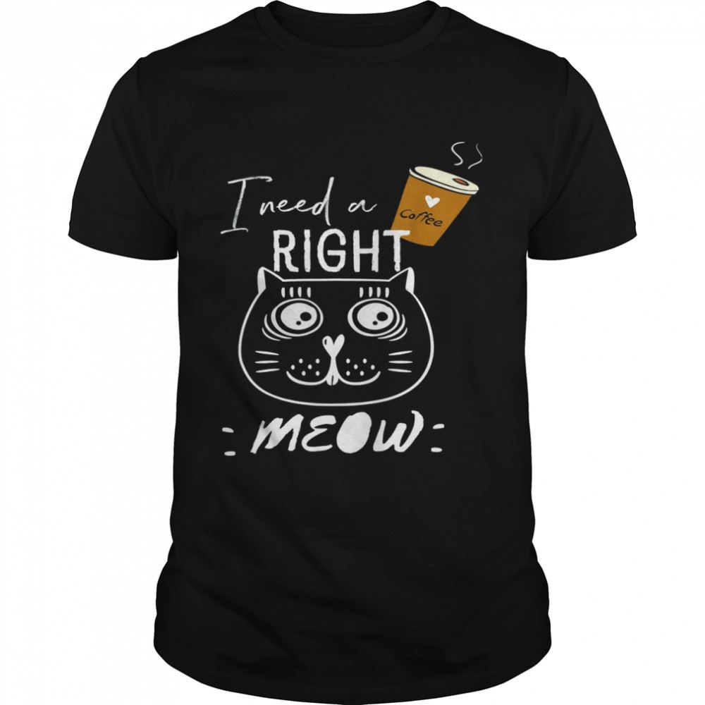 Awesome I Need Coffee Says The Cat Right Meow Cat Lover T-shirt 