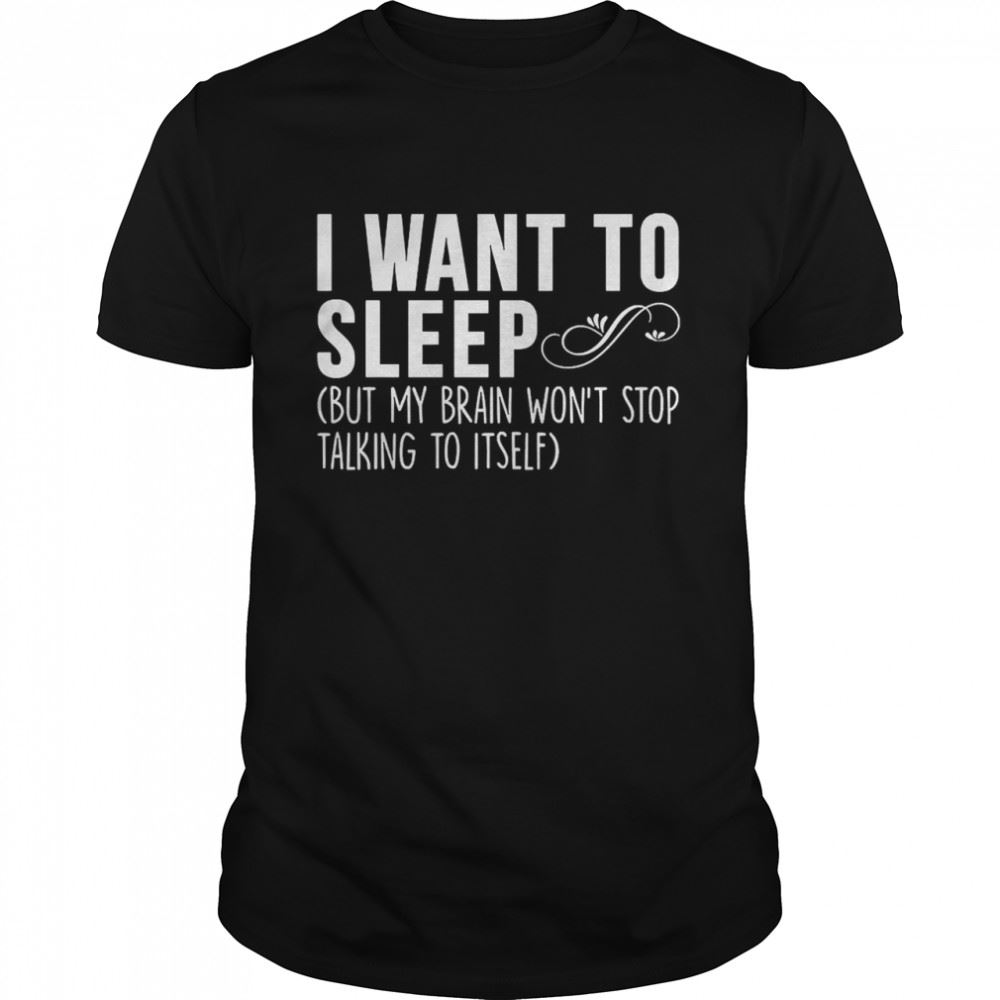 Great I Want To Sleep But My Body Wont Stop Talking To Itself Shirt 