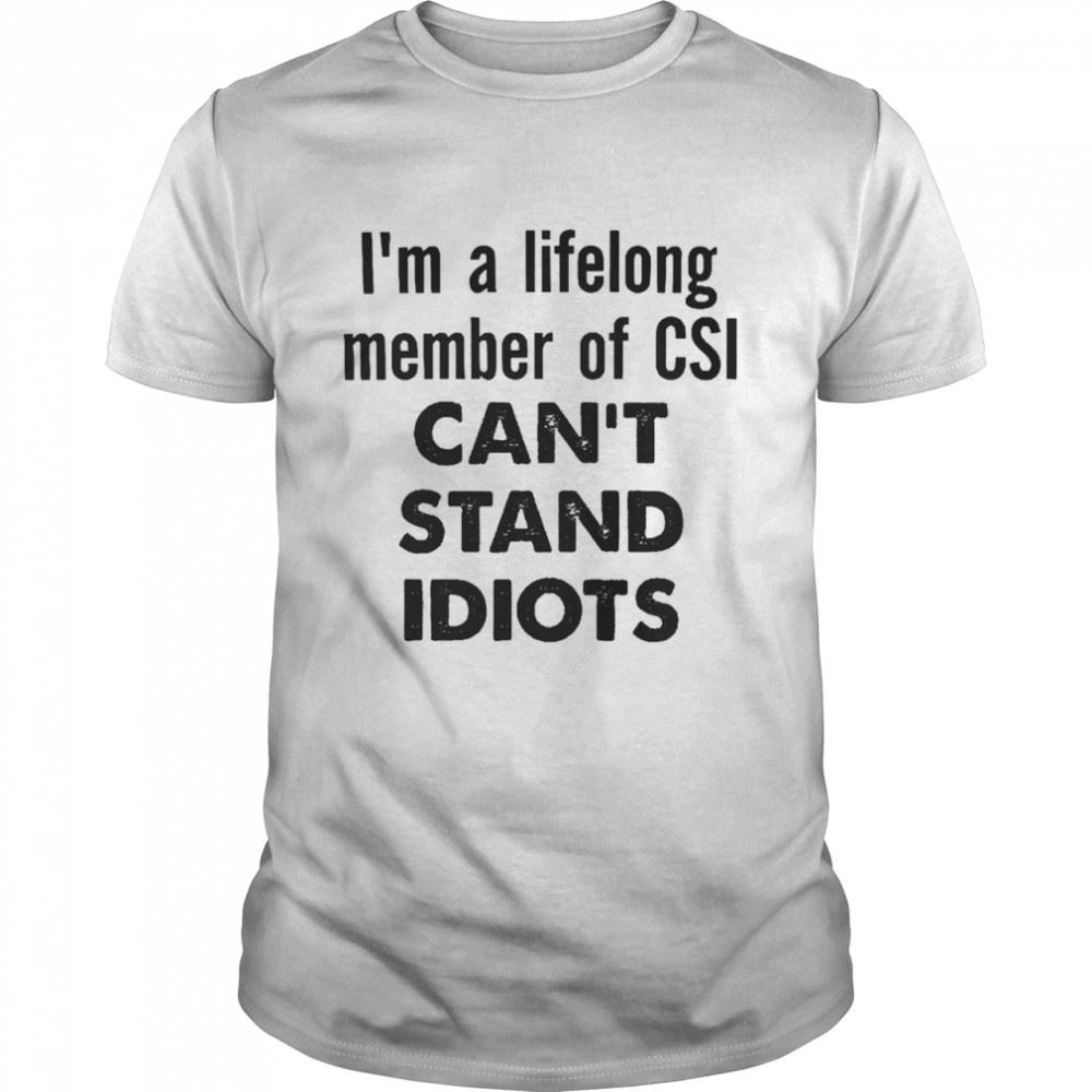 Attractive Im A Lifelong Member Of Csi Cant Stand Idiots Shirt 