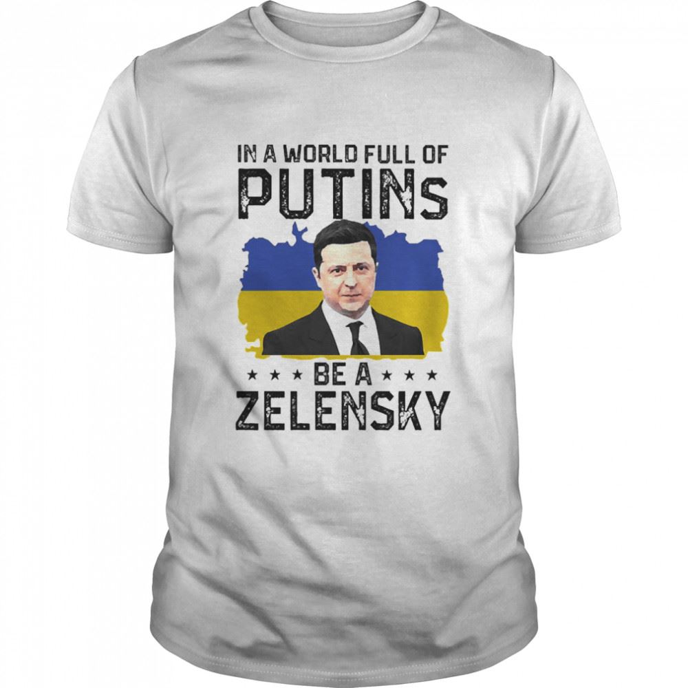 Great In A World Full Of Putins Be A Zelensky Shirt 