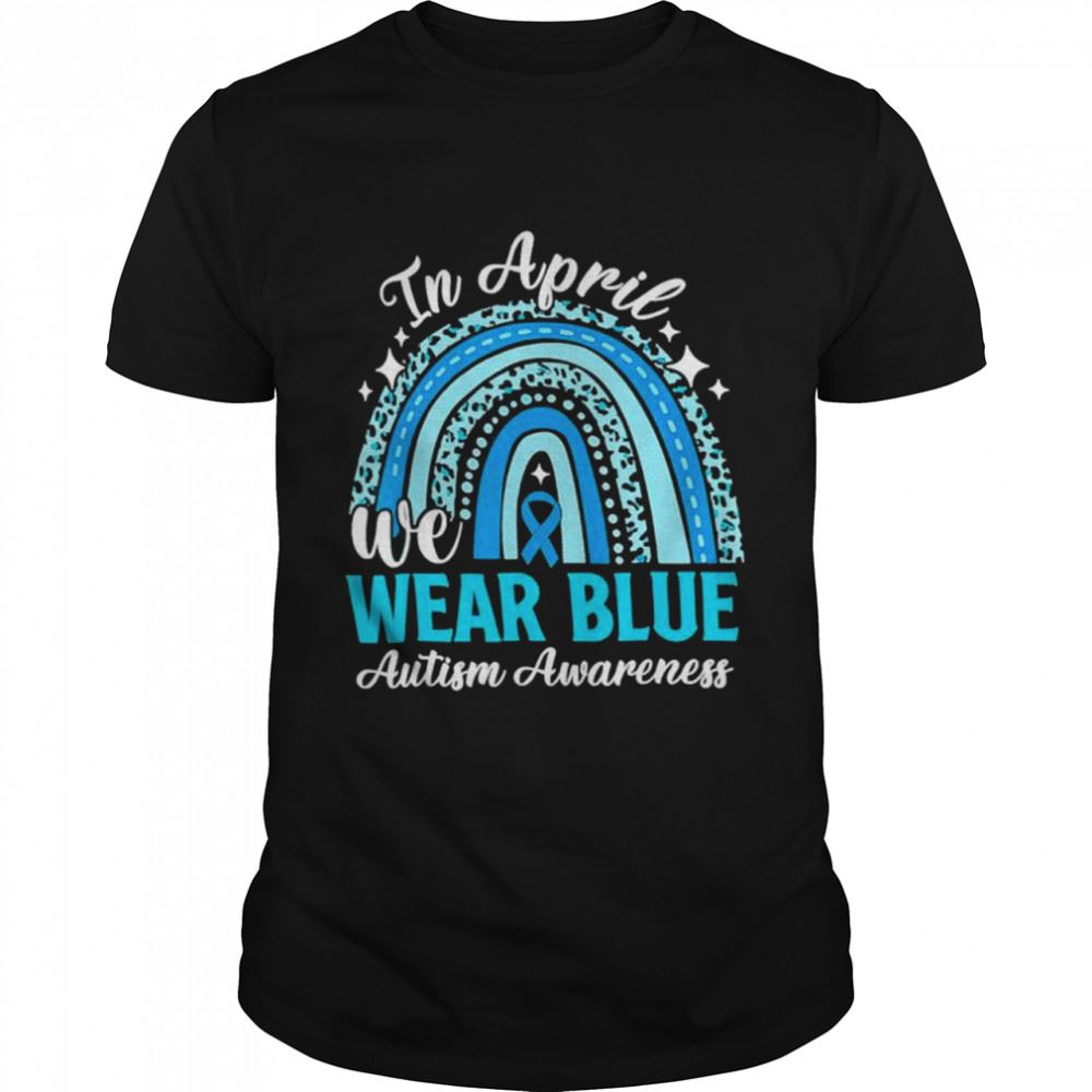 Gifts In April We Wear Blue Autism Awareness Month Autism Rainbow Shirt 