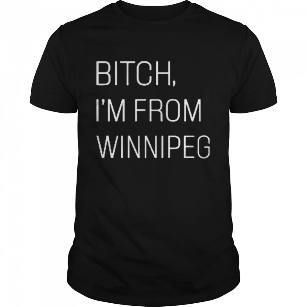 High Quality Jennifer Gunter Bitch Im From Winnipeg Shirt 