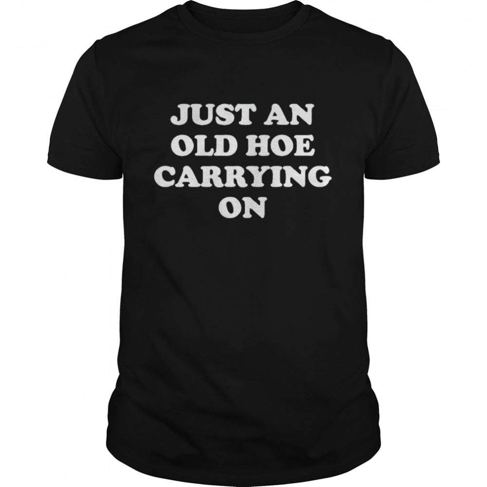 Best Just An Old Hoe Carrying On Shirt 