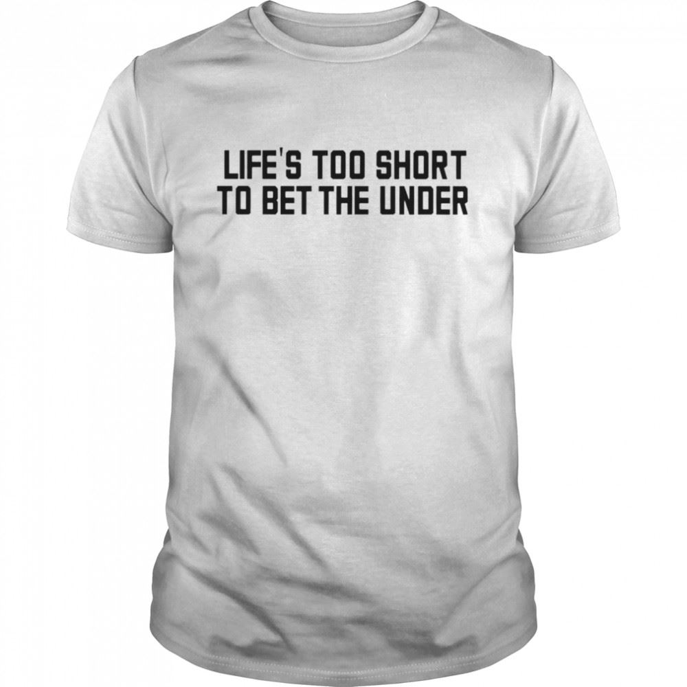 Gifts Lifes Too Short To Bet The Under Shirt 