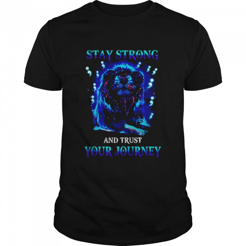 Happy Lion Stay Strong And Trust Your Journey Shirt 