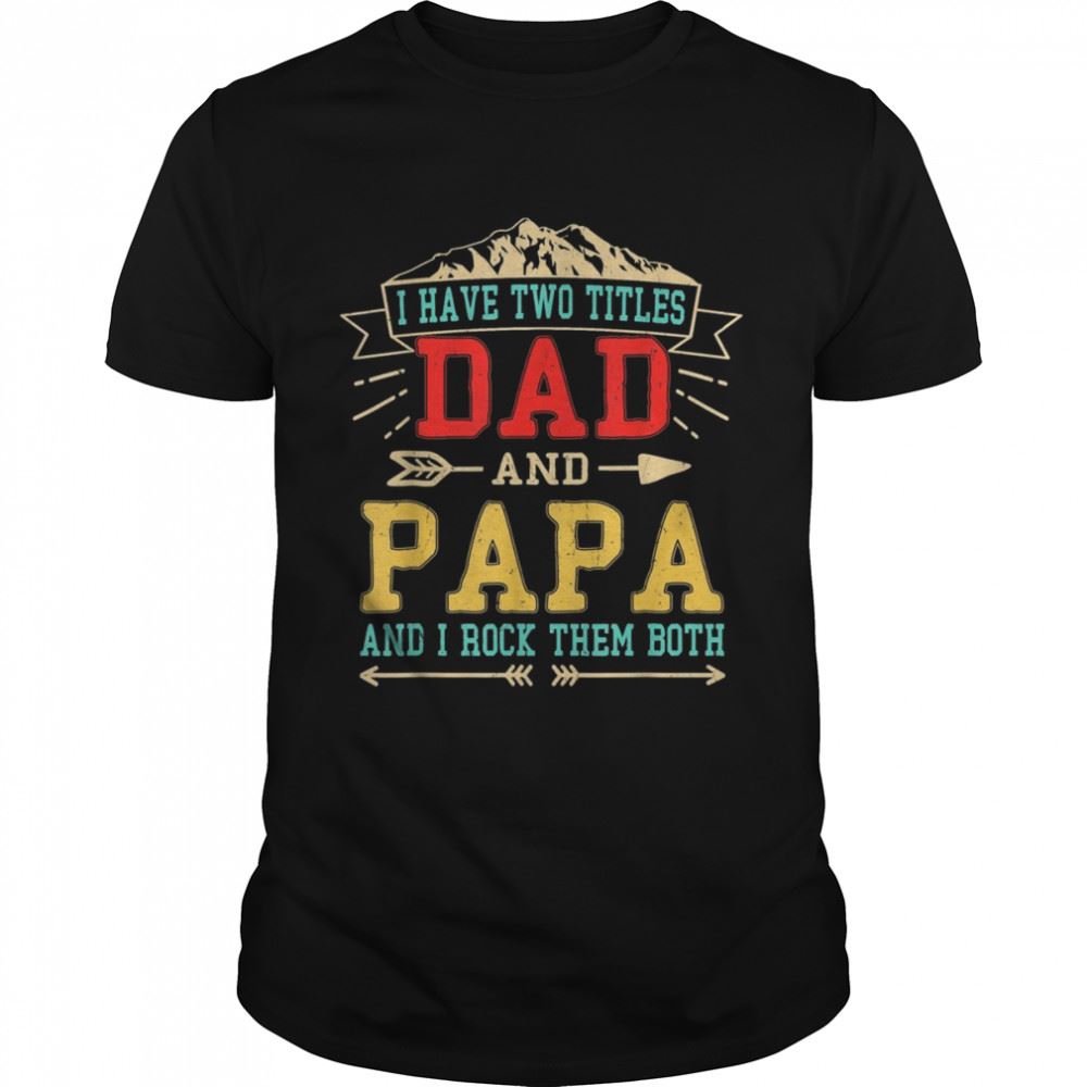 Great Mens I Have Two Titles Dad And Papa Shirt Fathers Day Daddy Shirt 