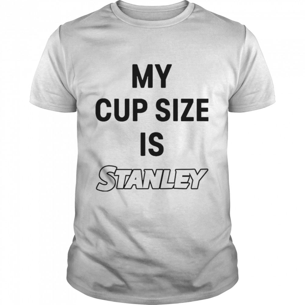 Special My Cup Size Is Stanley T-shirt 