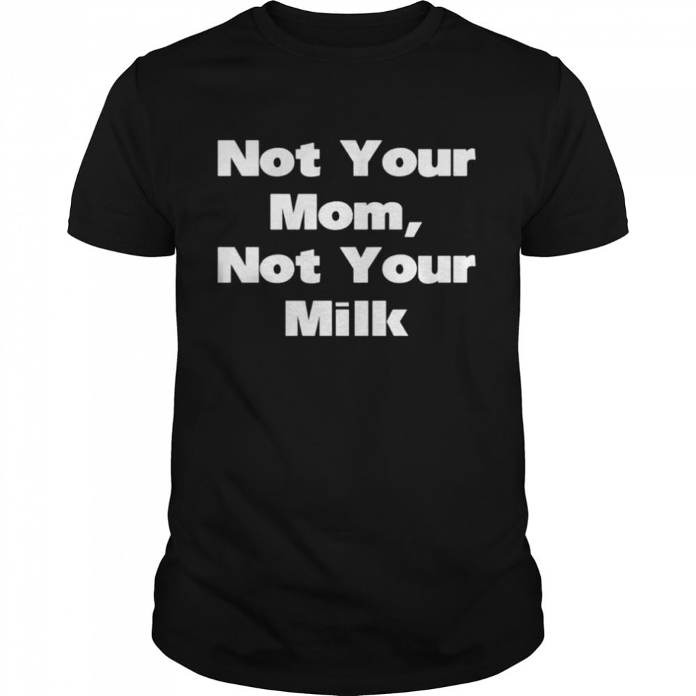Attractive Not Your Mom Not Your Milk Shirt 