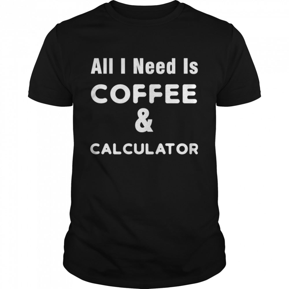 Limited Editon Office Need Coffee Calculator Accountant Shirt 