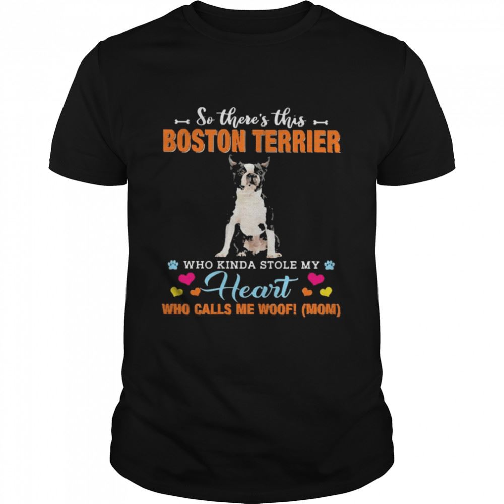 Amazing Official A Dog Kinda Stole My Heart So Theres This Black Boston Terrier Who Kinda Stole My Heart Who Calls Me Woof Mom Shirt 