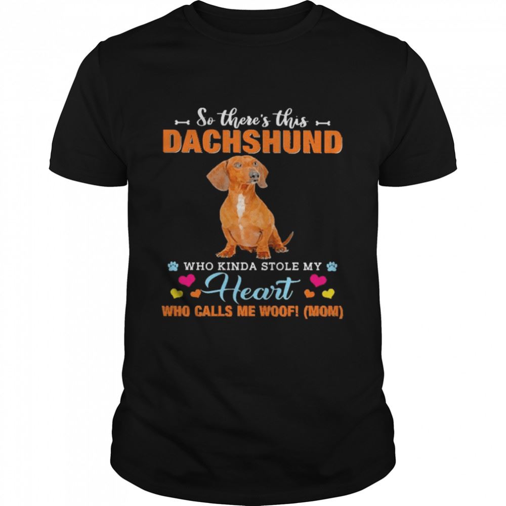 Amazing Official A Dog Kinda Stole My Heart So Theres This Red Dachshund Who Kinda Stole My Heart Who Calls Me Woof Mom Shirt 