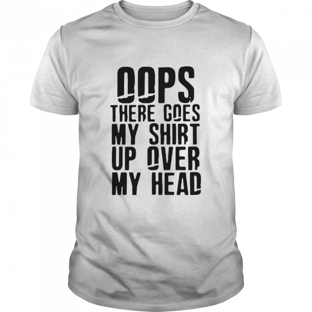 Amazing Oops There Goes My Shirt Up Over My Head Shirt 