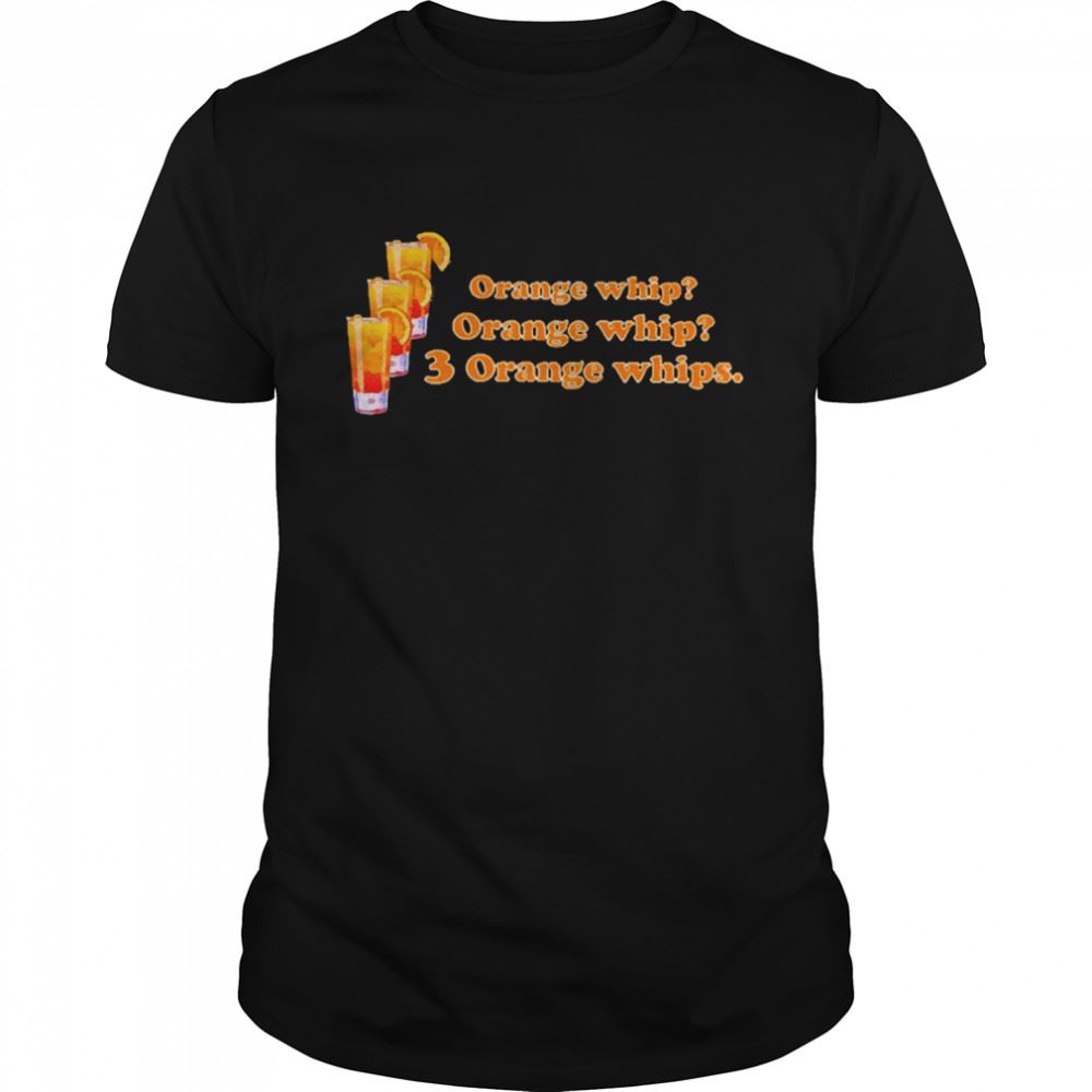 Interesting Orange Whip Orange Whip 3 Orange Whips Tee Shirt 