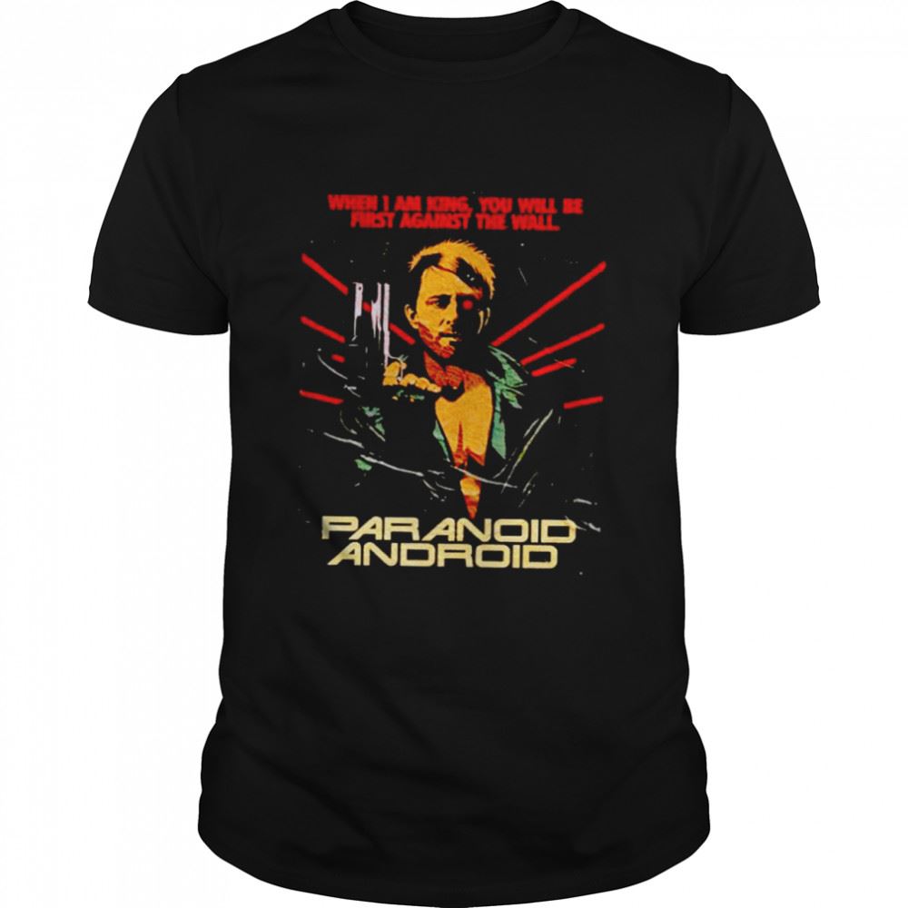 Limited Editon Paranoid Android When I Am King You Will Be First Against The Wall Shirt 