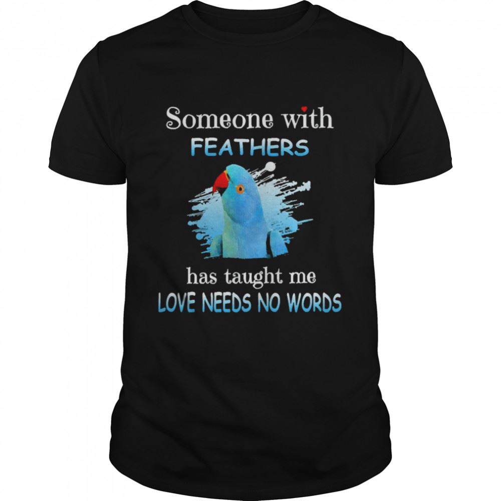 High Quality Parrot Indian Ringneck Someone With Feathers Has Taught Me Love Needs No Words Shirt 