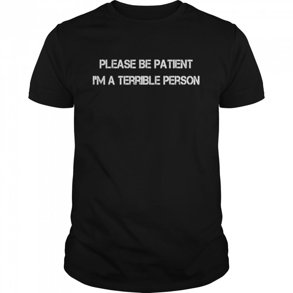 Special Please Be Patient Im A Terrible Person Shirt 