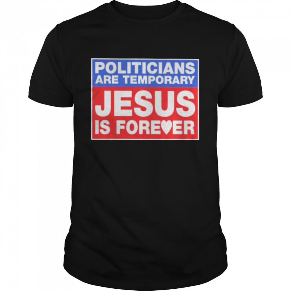 Limited Editon Politicians Are Temporary Jesus Is Forever Shirt 