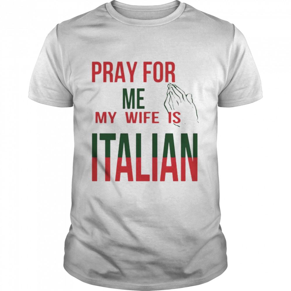 High Quality Pray For Me My Wife Is Italian Shirt 