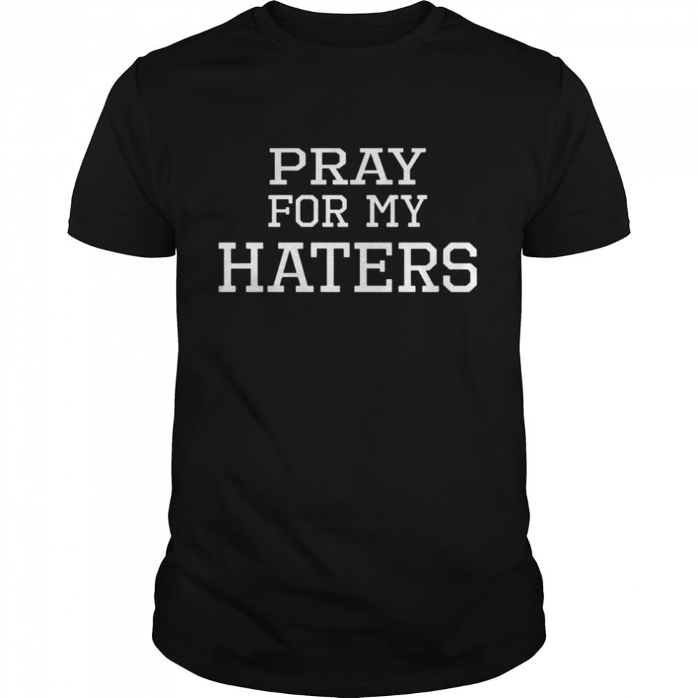 Great Pray For My Haters Shirt 