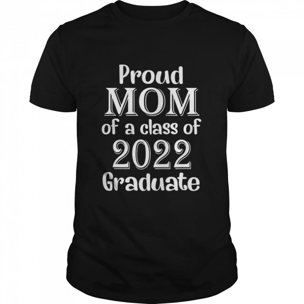 Gifts Proud Mom Of A Class Of 2022 Graduate Mom Senior 2022 Shirt 