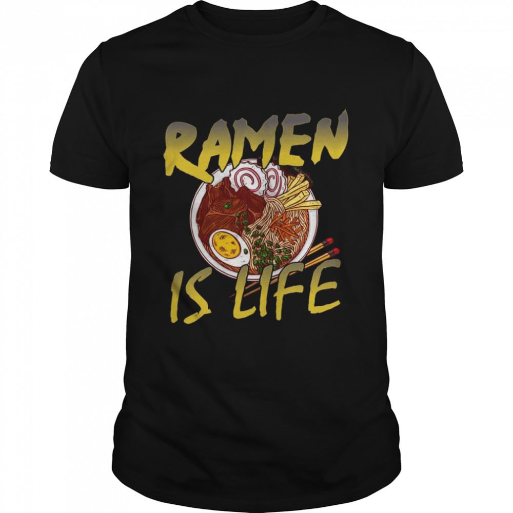 Gifts Ramen Is Life Ramen Shirt 