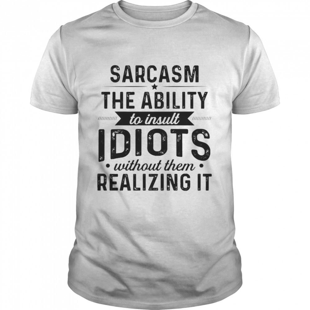 Best Sarcasm The Ability To Insult Idiots Without Them Realizing It Shirt 