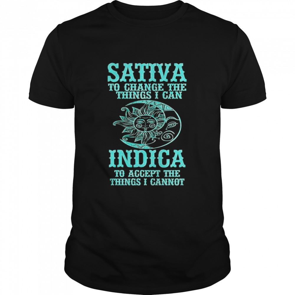 Amazing Sativa To Change The Things I Can Indica To Accept The Things I Cannot Shirt 