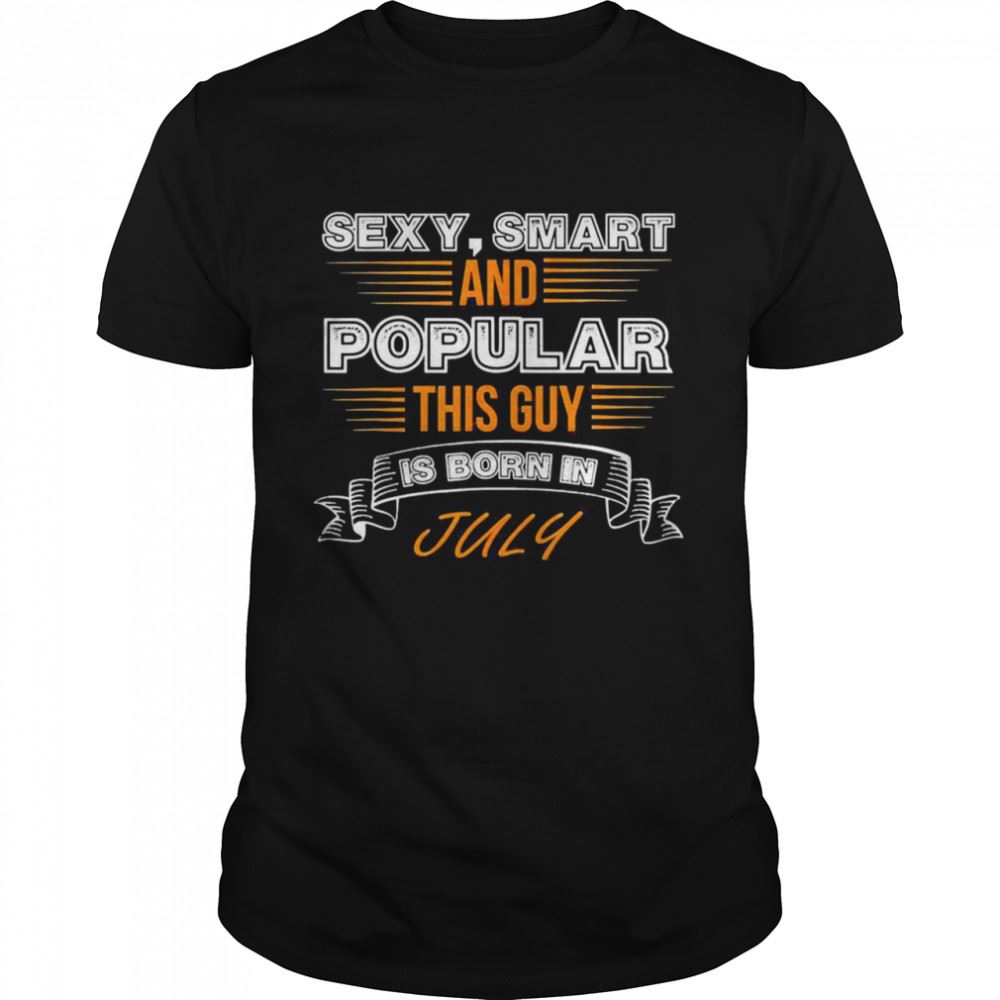 Promotions Sexy Smart And Popular This Guy Is Born In July Birthday Shirt 
