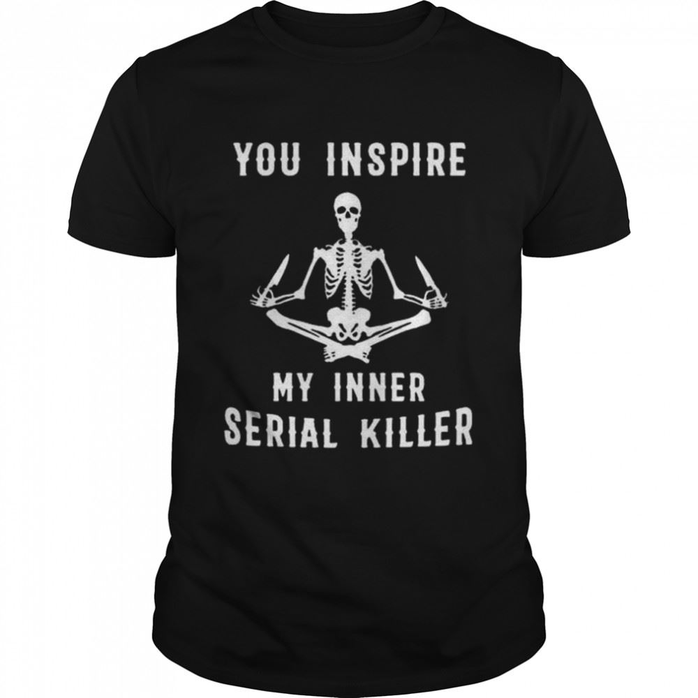 Happy Skeleton Yoga You Inspire My Inner Serial Killer Shirt 