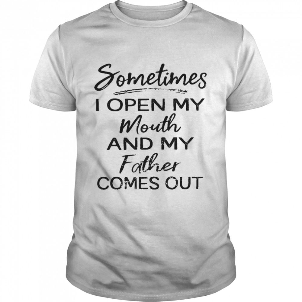 Gifts Sometimes I Open My Mouth And My Father Comes Out Shirt 