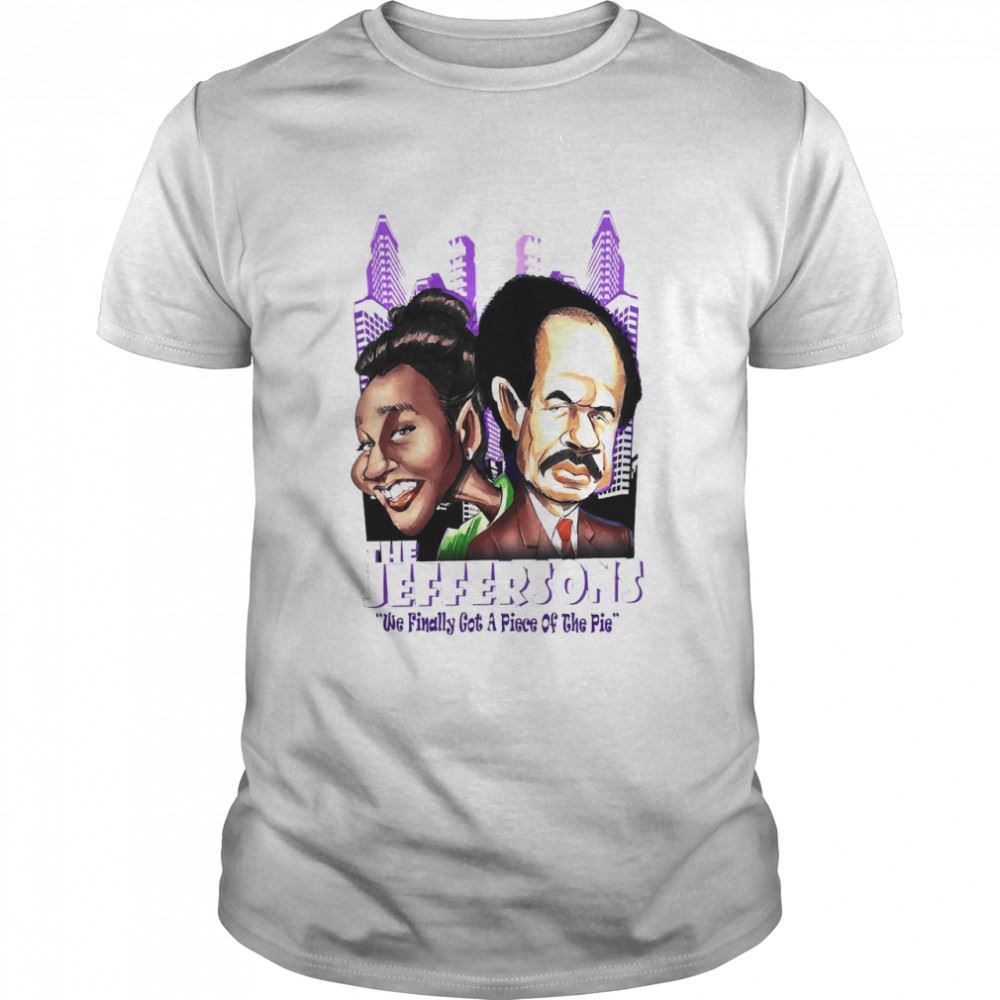 Best Sublimation Transfer The Jeffersons We Finally Got A Piece Of The Pie Shirt 