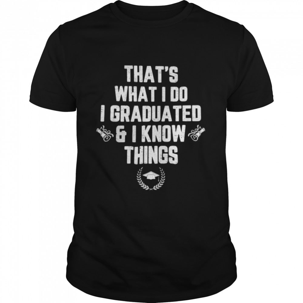 Attractive Thats What I Do I Graduated And I Know Things Shirt 