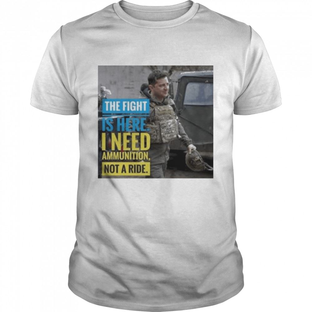 Awesome The Fight Is Here I Need Ammuntion Not A Ride Shirt 
