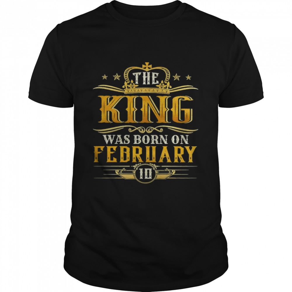 Limited Editon The King Was Born On February 10 Birthday Party Shirt 