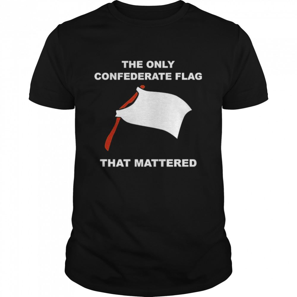 Amazing The Only Confederate Flag That Mattered T-shirt 