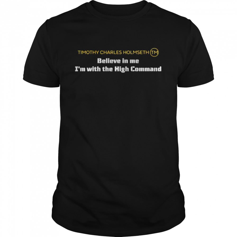 Attractive Timothy Charles Holmseth Believe In Me Im With The High Command Shirt 